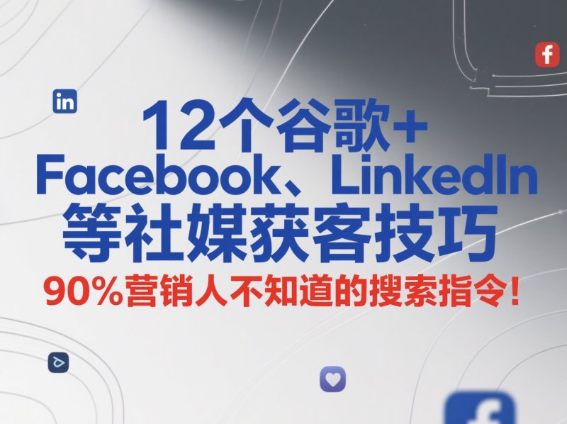 12个谷歌+Facebook、LinkedIn等社媒获客技巧,90%营销人不知道的搜索指令! Facebook刷粉