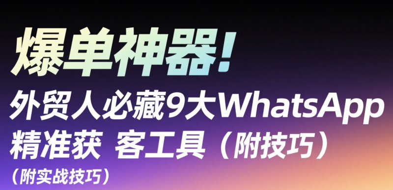 爆单神器!外贸人必藏9大WhatsApp精准获客工具(附实战技巧) 爆单神器!外贸人必藏9大WhatsApp精准获客工具(附实战技巧)